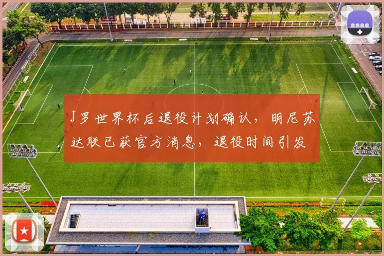 J罗世界杯后退役计划确认，明尼苏达联已获官方消息，退役时间引发关注